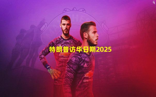 特朗普访华日期2025