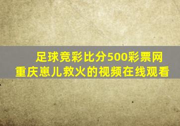 足球竞彩比分500彩票网重庆崽儿救火的视频在线观看