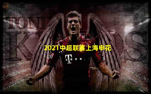 2021中超联赛上海申花