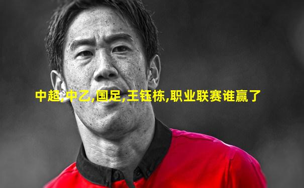 中超,中乙,国足,王钰栋,职业联赛谁赢了
