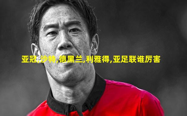 亚冠,沙特,德黑兰,利雅得,亚足联谁厉害