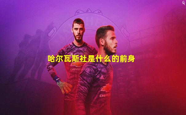 哈尔瓦斯社是什么的前身