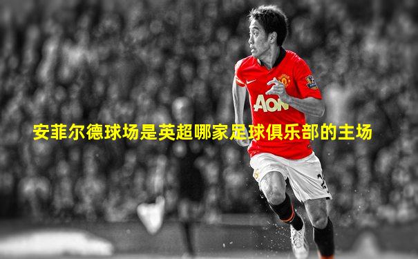 安菲尔德球场是英超哪家足球俱乐部的主场
