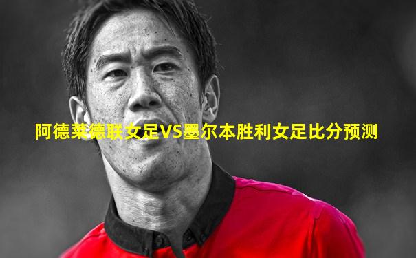 阿德莱德联女足VS墨尔本胜利女足比分预测